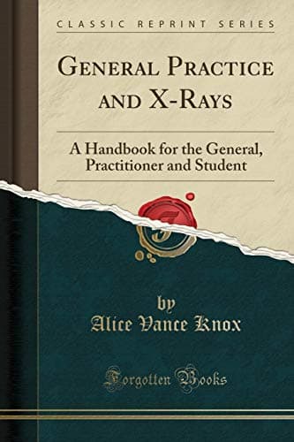 General Practice and X-Rays: A Handbook for the General, Practitioner and Student (Classic Reprint)