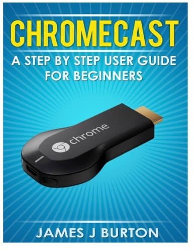 Chromecast: A Step by Step User Guide for Beginners Paperback – 4 March 2014