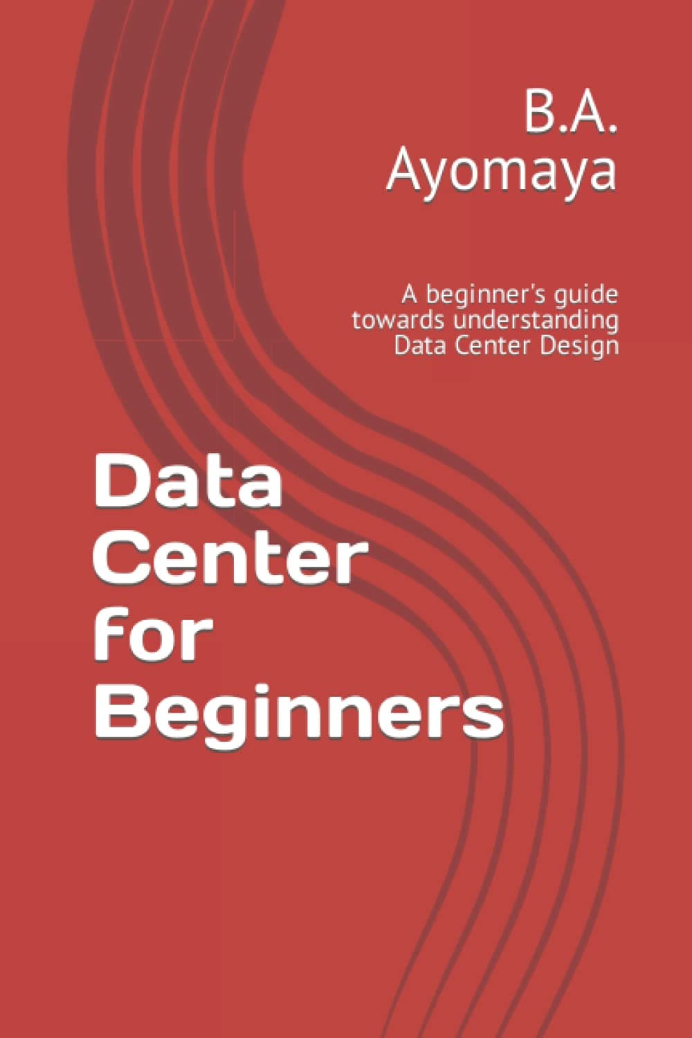 Data Center for Beginners: A beginner's guide towards understanding Data Center Design: 1 (Data Center Design Guide)