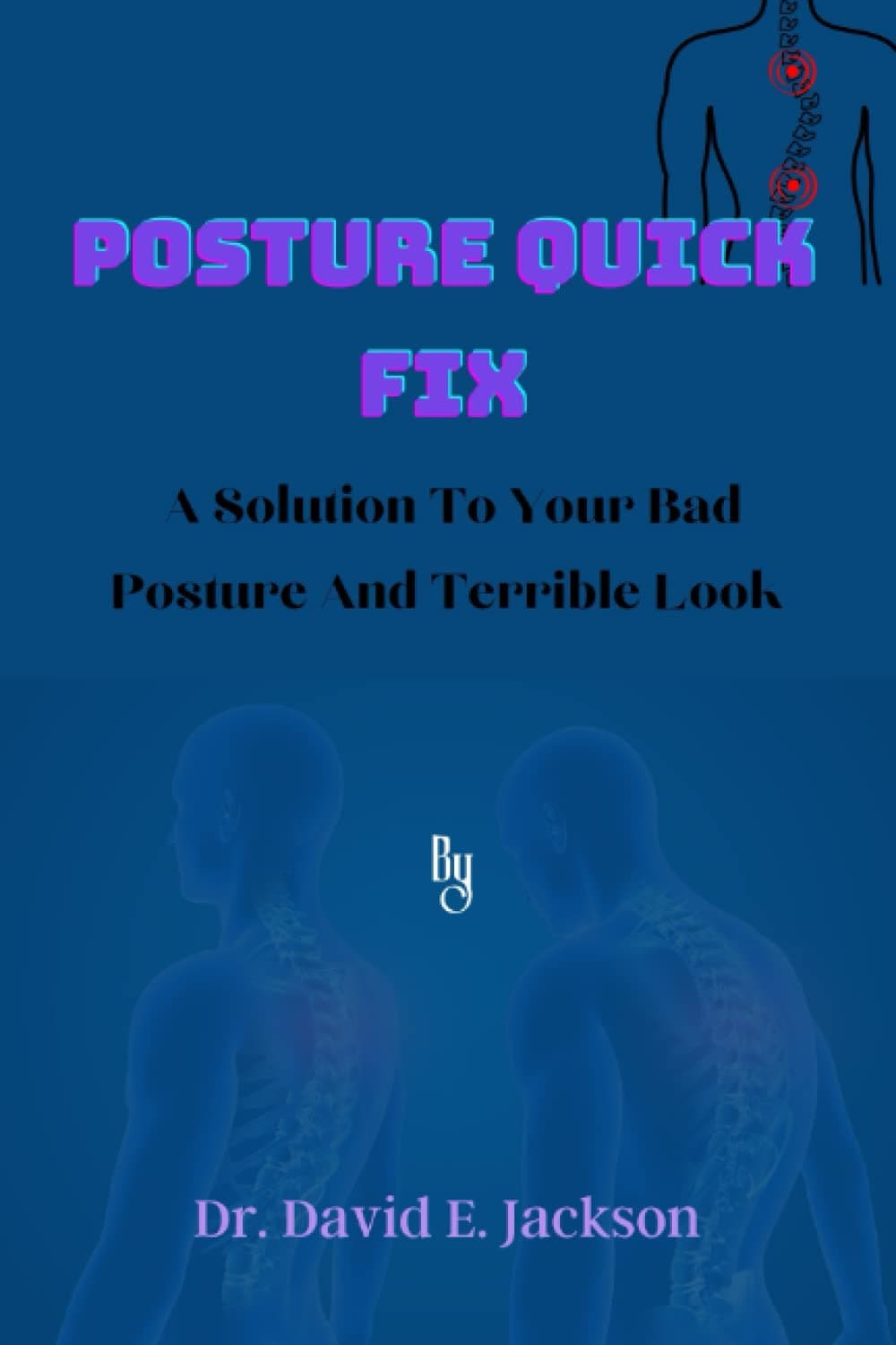 Posture Quick Fix: A Solution To Your Bad Posture And Terrible Look By Dr. David E. Jackson