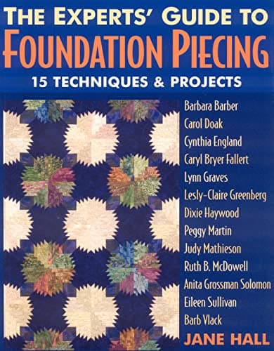 Experts' Guide to Foundation Piecing: 15 Techniques & Projects from Barbara Barber Carol Doak Cynthia England Caryl Bryer Fallert Lynn Graves ... Grossman-Solomon Eileen Sullivan Barb Vlack