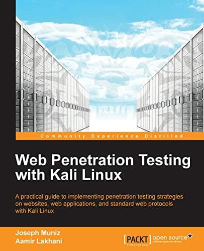 Web Penetration Testing With Kali Linux: A Practical Guide to Implementing Penetration Testing Strategies on Websites, Web Applications, and Standard Web Protocols With Kali Linux