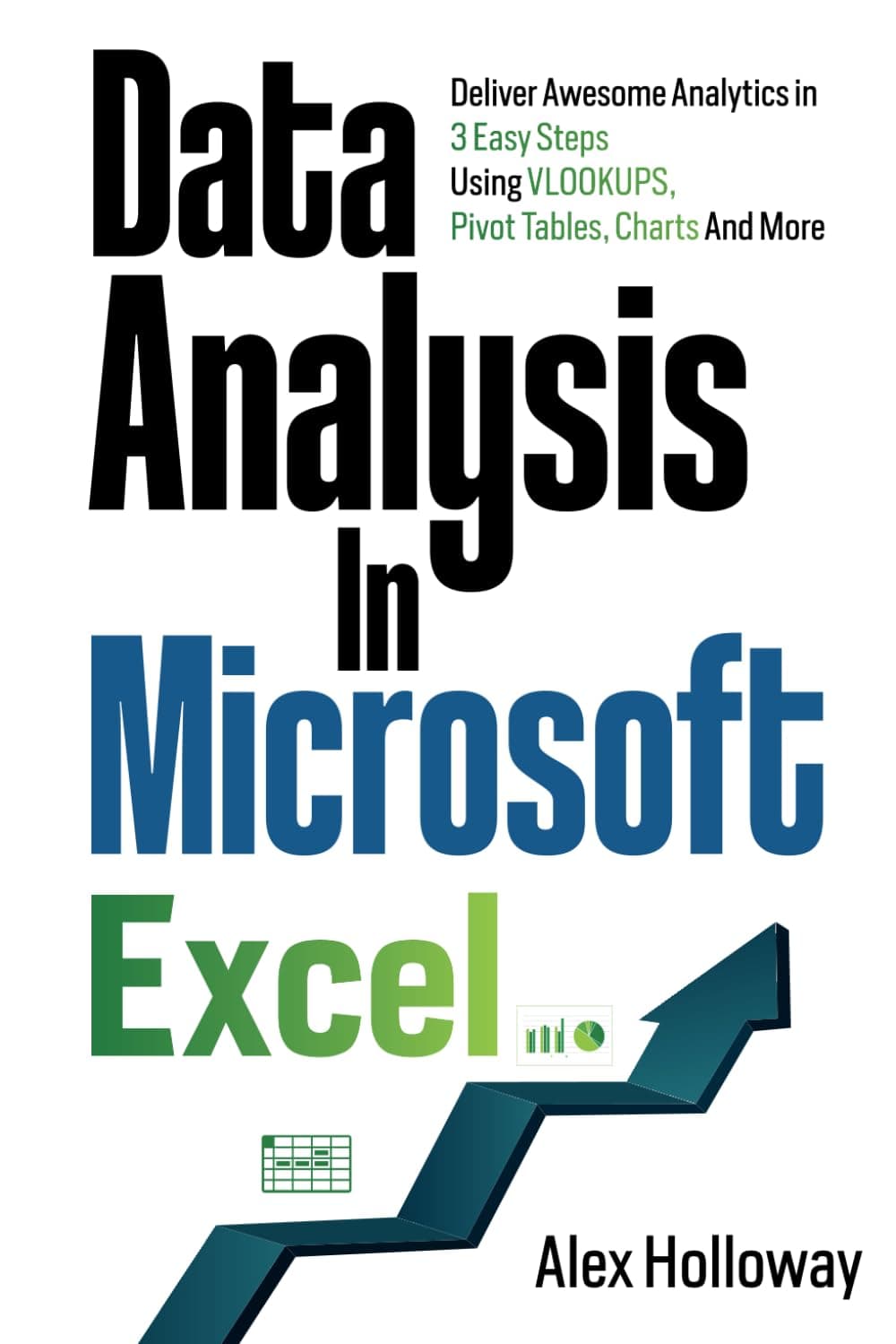 Data Analysis in Microsoft Excel: Deliver Awesome Analytics in 3 Easy Steps Using VLOOKUPS, Pivot Tables, Charts And More Paperback – July 21, 2023