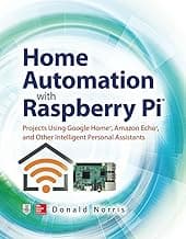 Home Automation with Raspberry Pi: Projects Using Google Home, Amazon Echo, and Other Intelligent Personal Assistants (ELECTRONICS)