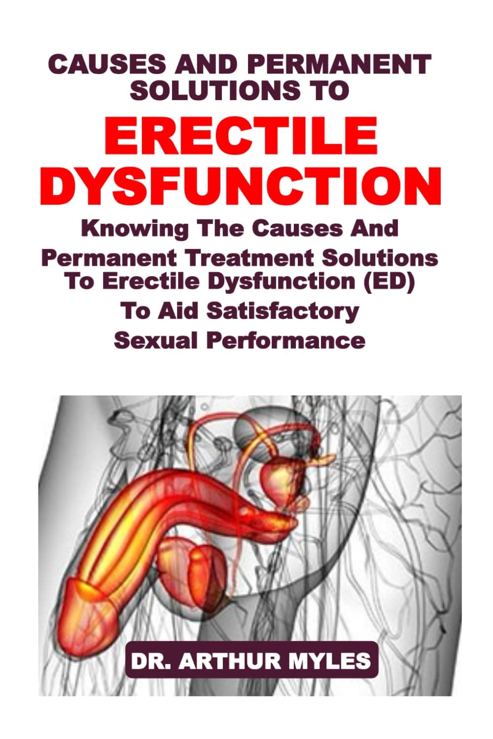 CAUSES AND PERMANENT SOLUTIONS TO ERECTILE DYSFUNCTION: Knowing The Causes And Permanent Treatment Solutions To Erectile Dysfunction (ED) To Aid Satisfactory Sexual Performance
