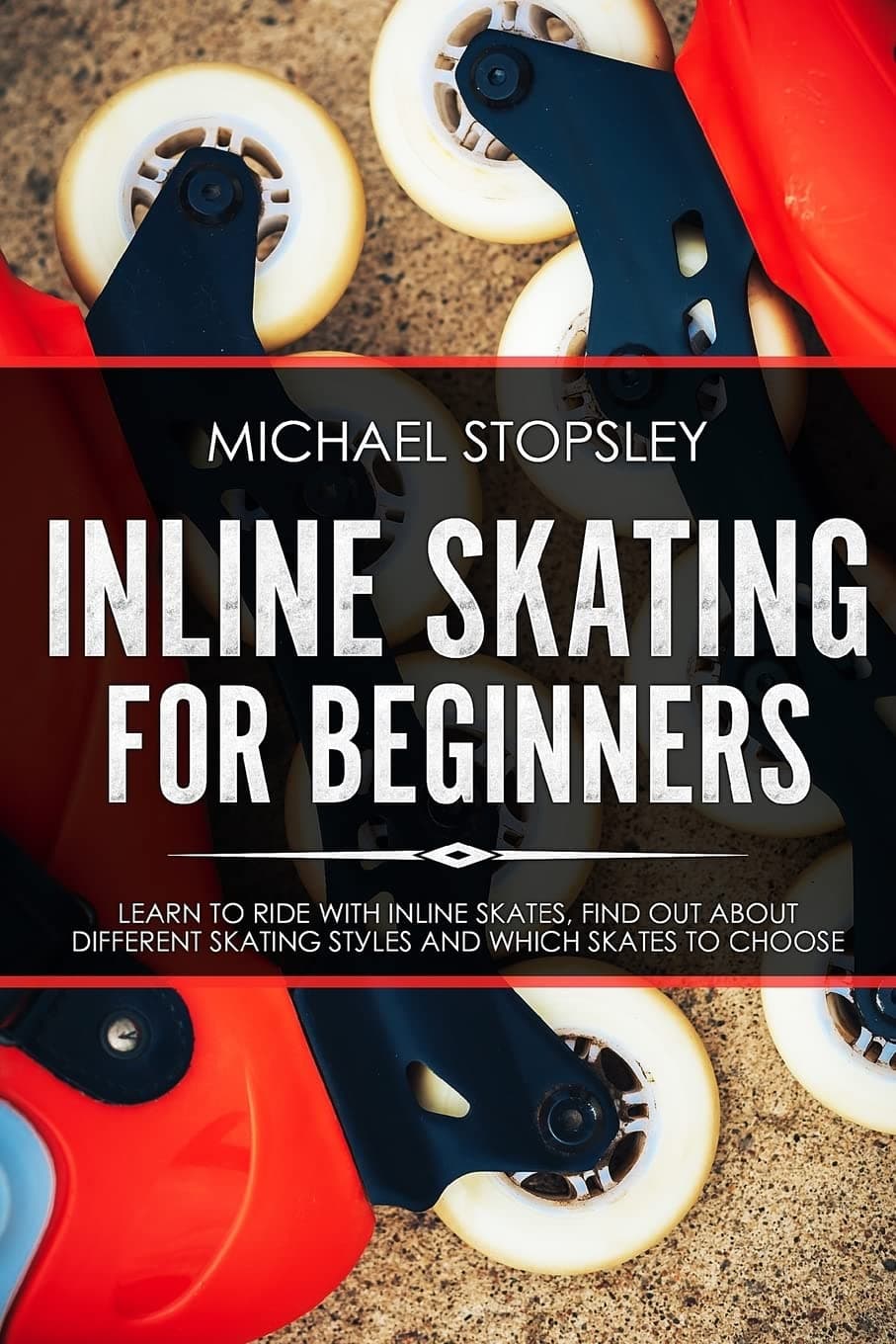 Inline Skating For Beginners: Learn to Ride with Inline Skates, Find Out About Different Skating Styles and Which Skates to Choose Paperback – May 27, 2018