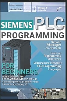 SIEMENS PLC PROGRAMMING FOR BEGINNERS: LEARN SIEMENS PLC PROGRAMMING WITH S7-300/400 Automating Project Examples inside TIA portal and Factory IO