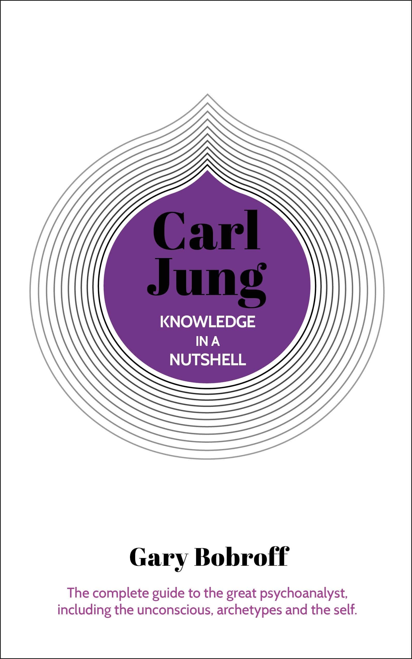 Arcturus Knowledge in a Nutshell: Carl Jung: The Complete Guide to the Great Psychoanalyst, Including the Unconscious, Archetypes and the Self