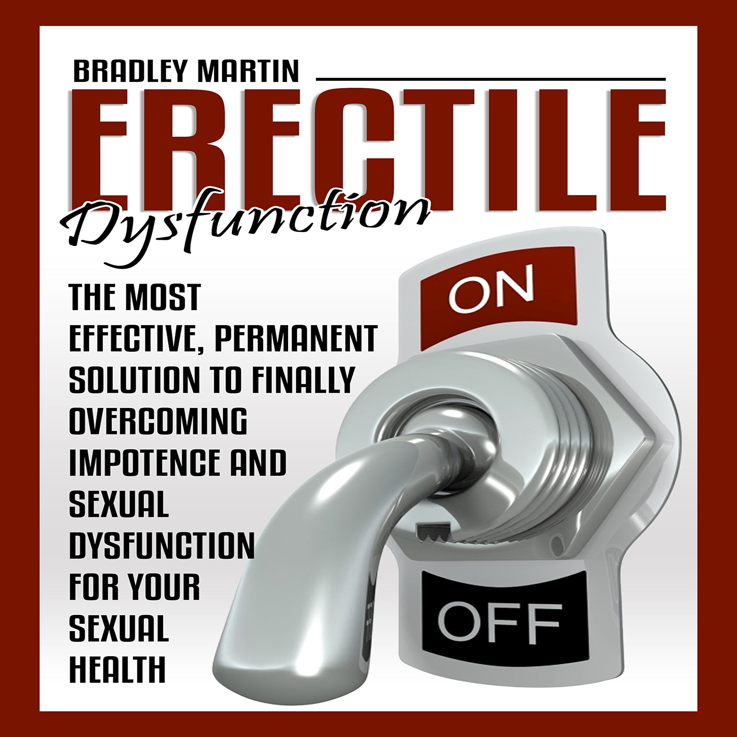 Erectile Dysfunction: The Most Effective, Permanent Solution to Finally Overcoming Impotence and Sexual Dysfunction for Your Sexual Health